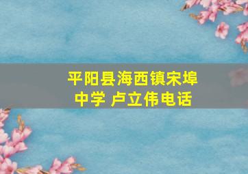 平阳县海西镇宋埠中学 卢立伟电话